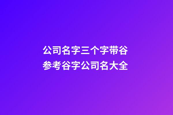 公司名字三个字带谷 参考谷字公司名大全-第1张-公司起名-玄机派